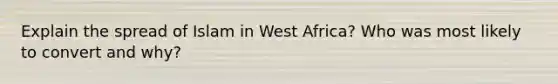 Explain the spread of Islam in West Africa? Who was most likely to convert and why?