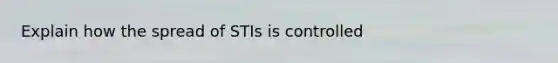 Explain how the spread of STIs is controlled
