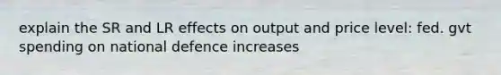 explain the SR and LR effects on output and price level: fed. gvt spending on national defence increases