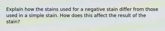 Explain how the stains used for a negative stain differ from those used in a simple stain. How does this affect the result of the stain?