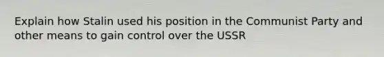 Explain how Stalin used his position in the Communist Party and other means to gain control over the USSR