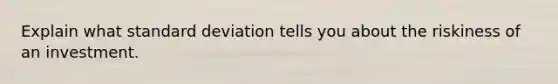 Explain what standard deviation tells you about the riskiness of an investment.