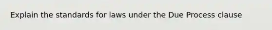 Explain the standards for laws under the Due Process clause