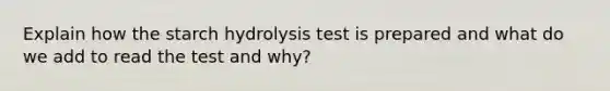 Explain how the starch hydrolysis test is prepared and what do we add to read the test and why?