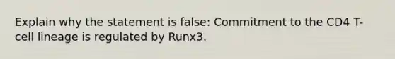 Explain why the statement is false: Commitment to the CD4 T-cell lineage is regulated by Runx3.