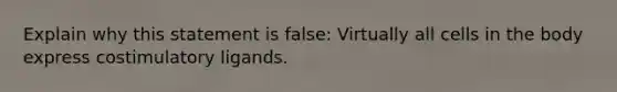 Explain why this statement is false: Virtually all cells in the body express costimulatory ligands.