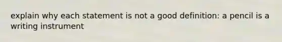 explain why each statement is not a good definition: a pencil is a writing instrument