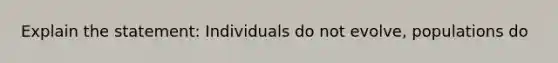 Explain the statement: Individuals do not evolve, populations do