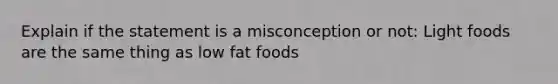 Explain if the statement is a misconception or not: Light foods are the same thing as low fat foods