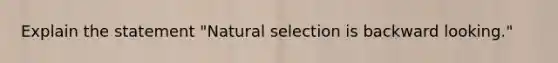 Explain the statement "Natural selection is backward looking."