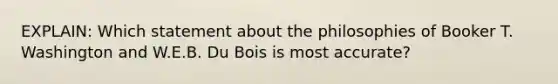 EXPLAIN: Which statement about the philosophies of Booker T. Washington and W.E.B. Du Bois is most accurate?