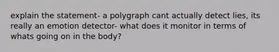 explain the statement- a polygraph cant actually detect lies, its really an emotion detector- what does it monitor in terms of whats going on in the body?