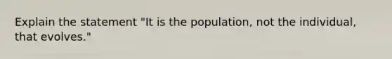 Explain the statement "It is the population, not the individual, that evolves."