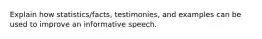 Explain how statistics/facts, testimonies, and examples can be used to improve an informative speech.