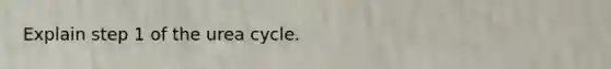 Explain step 1 of the urea cycle.