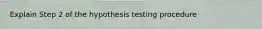 Explain Step 2 of the hypothesis testing procedure