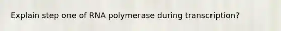 Explain step one of RNA polymerase during transcription?