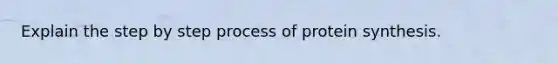 Explain the step by step process of protein synthesis.