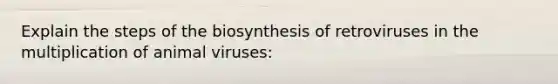 Explain the steps of the biosynthesis of retroviruses in the multiplication of animal viruses: