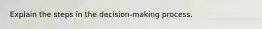 Explain the steps in the decision-making process.