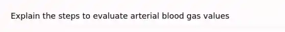 Explain the steps to evaluate arterial blood gas values