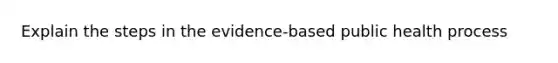 Explain the steps in the evidence-based public health process