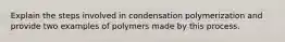 Explain the steps involved in condensation polymerization and provide two examples of polymers made by this process.