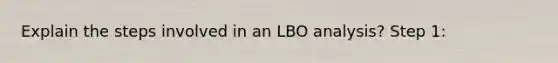 Explain the steps involved in an LBO analysis? Step 1: