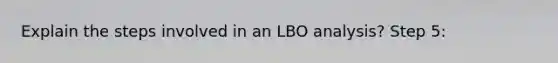 Explain the steps involved in an LBO analysis? Step 5: