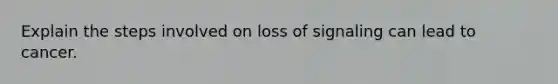 Explain the steps involved on loss of signaling can lead to cancer.