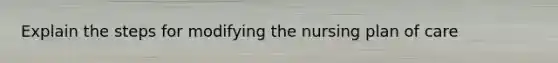 Explain the steps for modifying the nursing plan of care