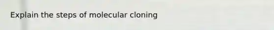 Explain the steps of molecular cloning