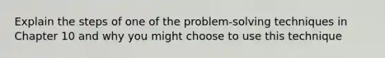 Explain the steps of one of the problem-<a href='https://www.questionai.com/knowledge/kPyDKdczX3-solving-technique' class='anchor-knowledge'>solving technique</a>s in Chapter 10 and why you might choose to use this technique