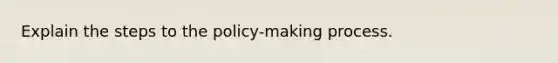 Explain the steps to the policy-making process.