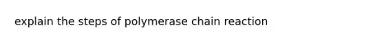 explain the steps of polymerase chain reaction