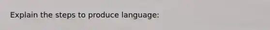 Explain the steps to produce language: