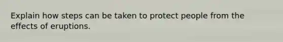Explain how steps can be taken to protect people from the effects of eruptions.