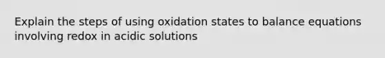 Explain the steps of using oxidation states to balance equations involving redox in acidic solutions