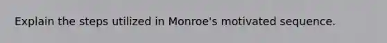 Explain the steps utilized in Monroe's motivated sequence.