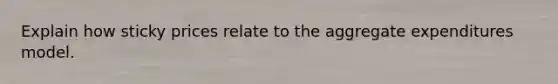 Explain how sticky prices relate to the aggregate expenditures model.