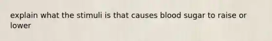 explain what the stimuli is that causes blood sugar to raise or lower