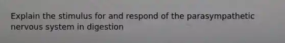 Explain the stimulus for and respond of the parasympathetic <a href='https://www.questionai.com/knowledge/kThdVqrsqy-nervous-system' class='anchor-knowledge'>nervous system</a> in digestion