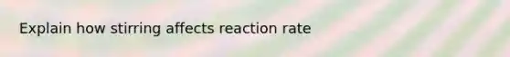 Explain how stirring affects reaction rate