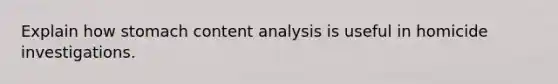 Explain how stomach content analysis is useful in homicide investigations.