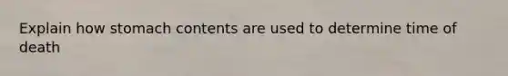 Explain how stomach contents are used to determine time of death