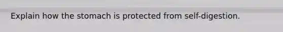 Explain how the stomach is protected from self-digestion.