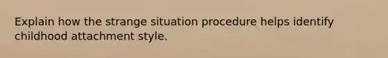 Explain how the strange situation procedure helps identify childhood attachment style.