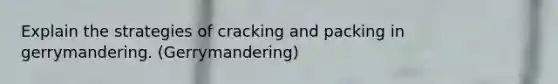 Explain the strategies of cracking and packing in gerrymandering. (Gerrymandering)