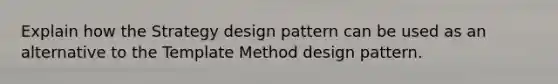 Explain how the Strategy design pattern can be used as an alternative to the Template Method design pattern.