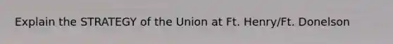 Explain the STRATEGY of the Union at Ft. Henry/Ft. Donelson